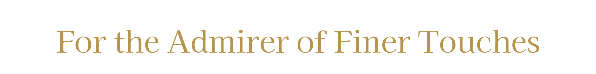 For the Admirer of Finer Touches