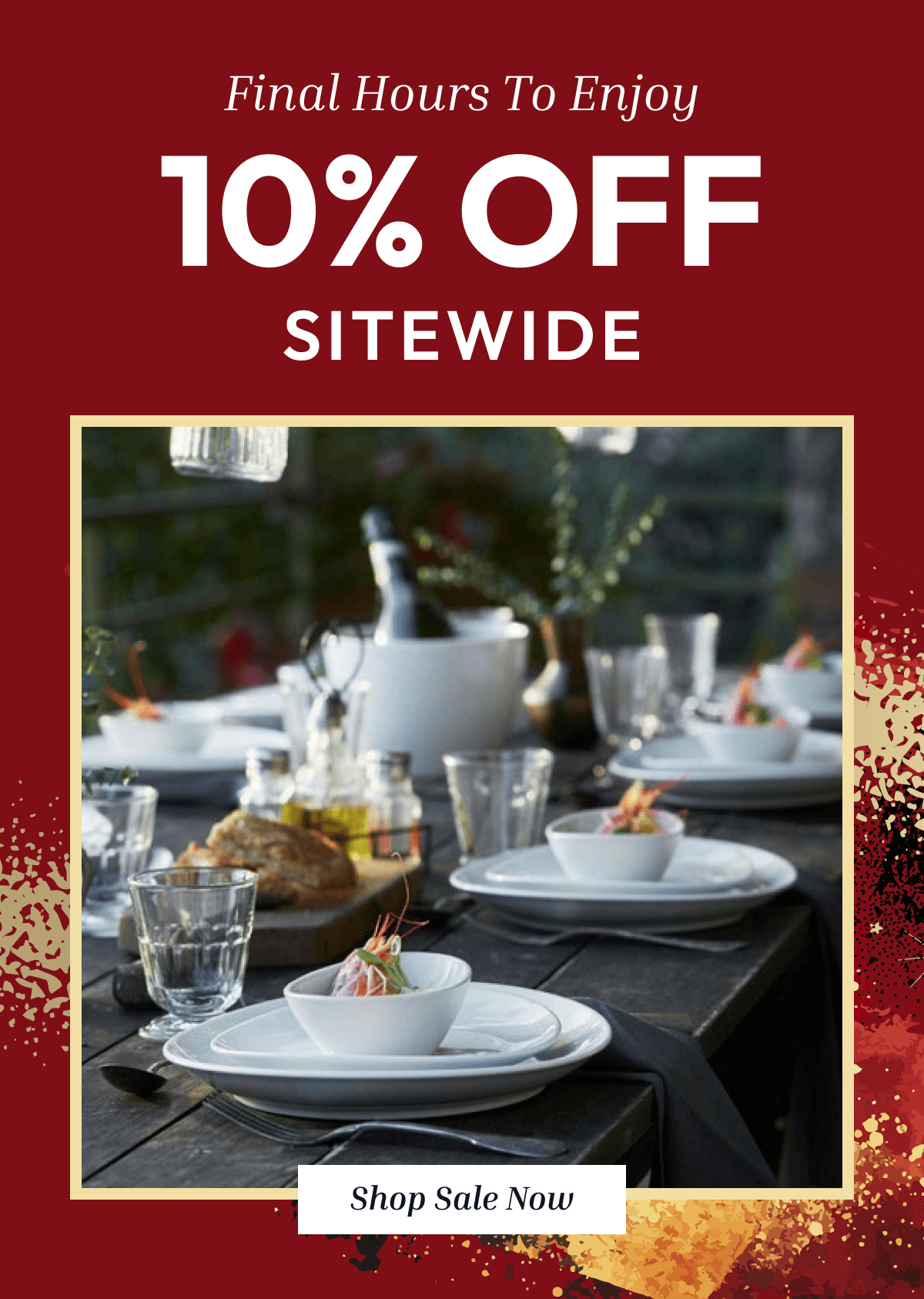FINAL HOURS TO ENJOY 10% OFF SITEWIDE