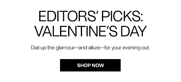 Editors’ Picks: Valentine’s Day - Dial up the glamour—and allure—for your evening out. - Shop Now
