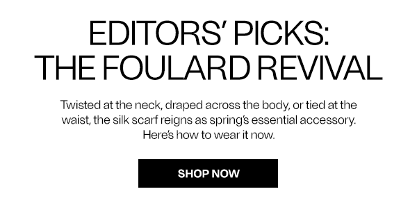 Editors' Picks: The Foulard Revival - Twisted at the neck, draped across the body, or tied at the waist, the silk scarf reigns as spring’s essential accessory. Here’s how to wear it now. - Shop Now