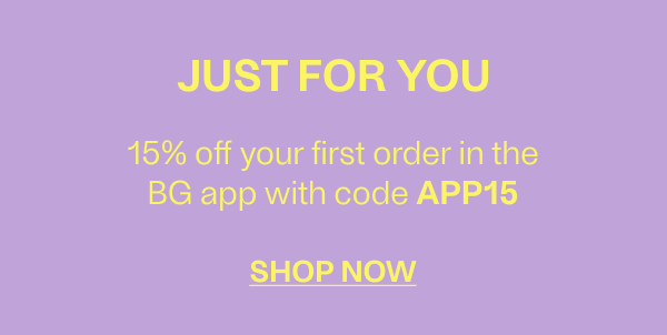 Just For You - 15& off your first order in the BG app with the code APP15 - Shop Now