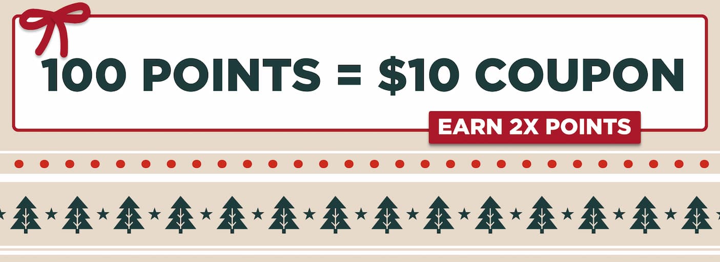 100 points = $10 coupon. 2x points on your purchase