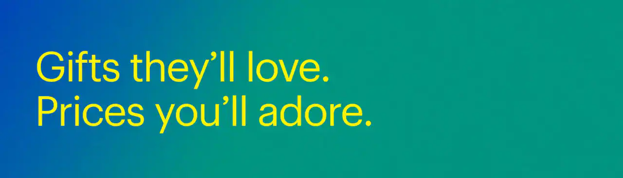 Gifts they’ll love. Prices you’ll adore.