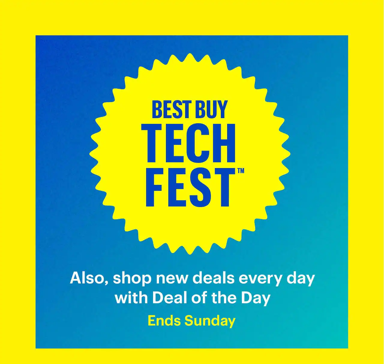 Best Buy Tech Fest. Also, shop new deals every day with Deal of the Day. Ends Sunday. 