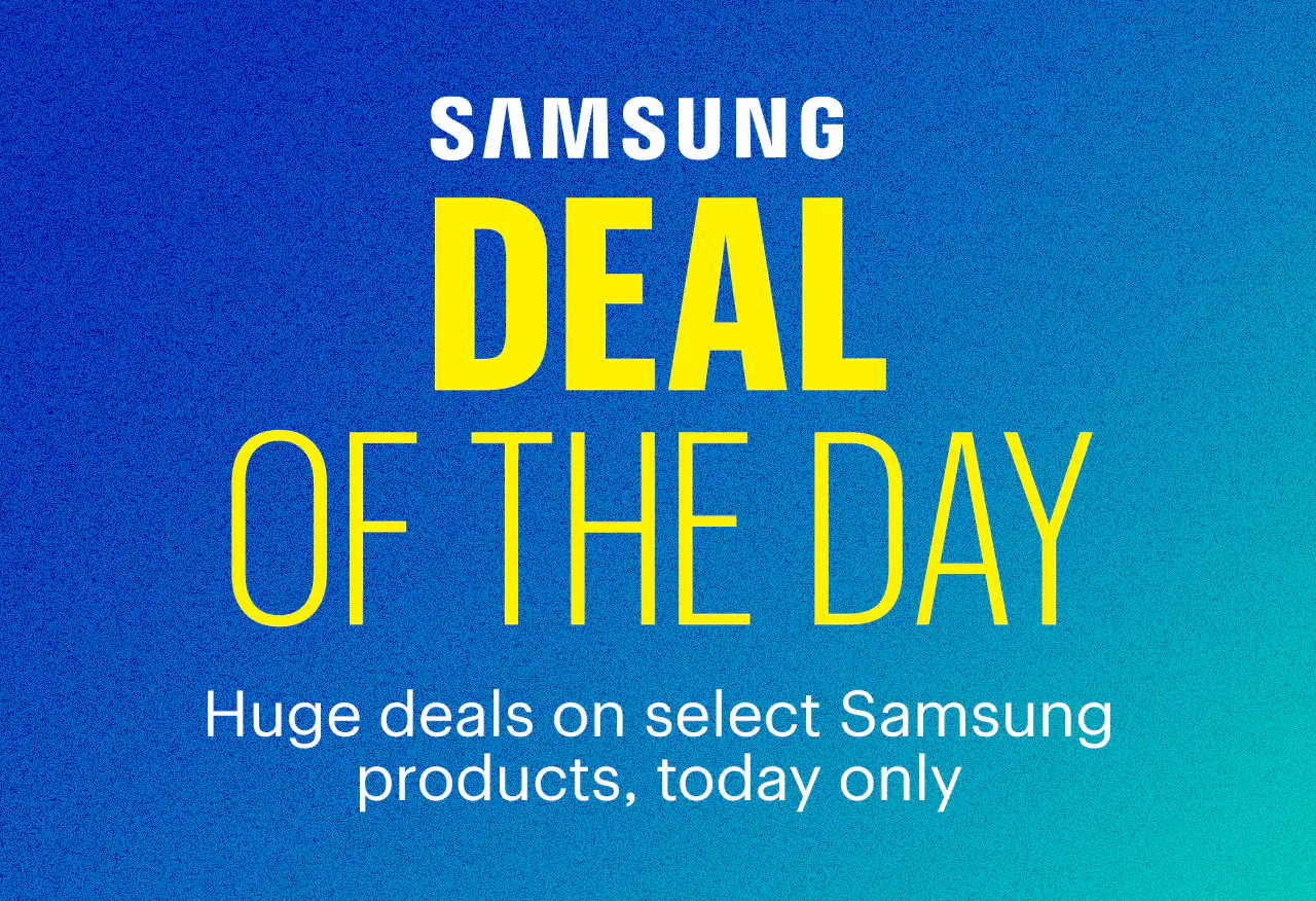 Deal of the Day. Huge deals on select Samsung products, today only. 