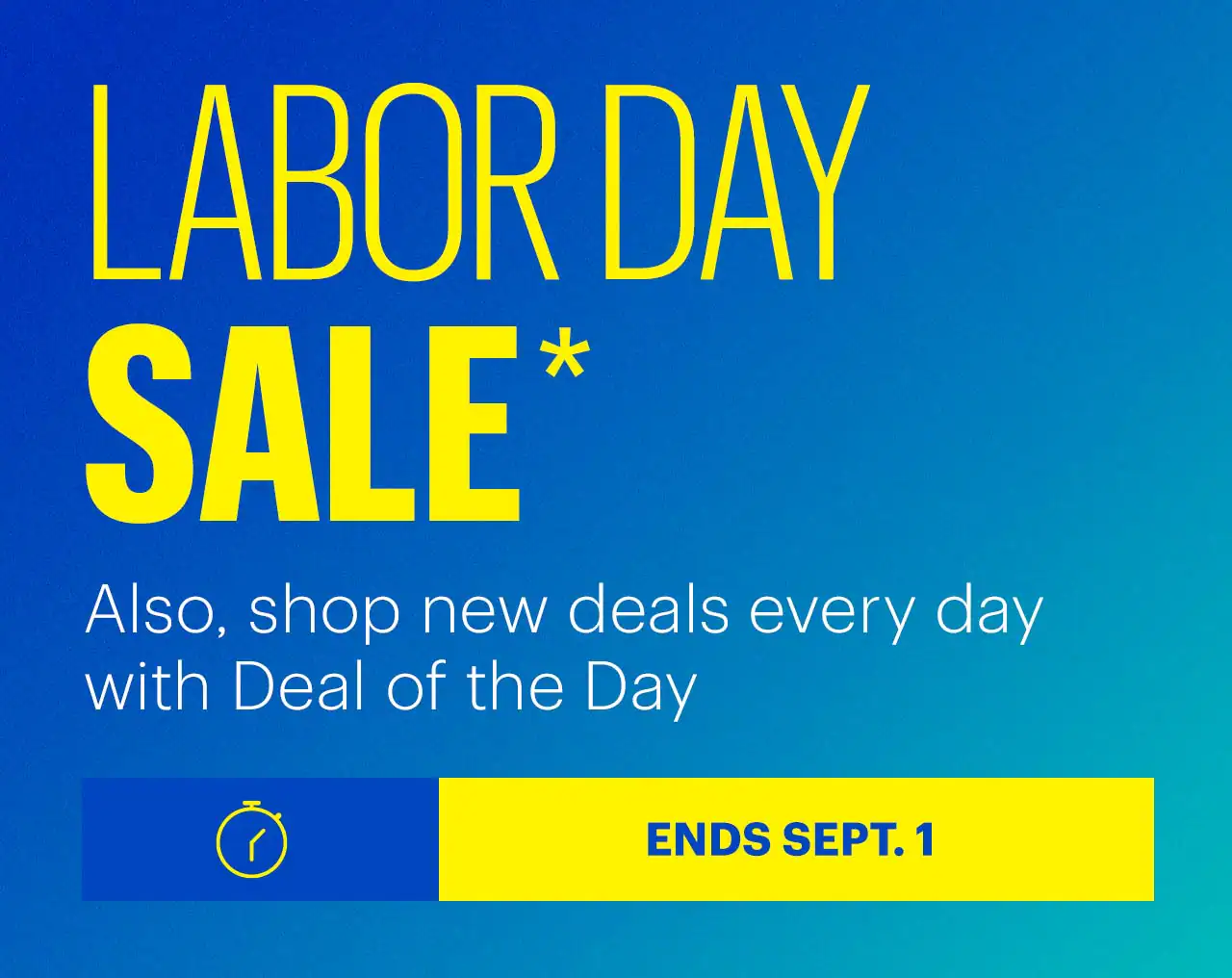 Labor Day Sale. Also, shop new deals every day with Deal of the Day. Ends September 1. Shop now. Reference disclaimer.