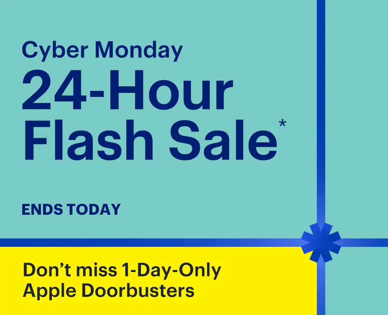 Cyber Monday is here. 24-Hour Flash Sale. Also, save up to 50% on select Cyber Monday Deals. Don’t miss 1-Day-Only Apple Doorbusters. Ends Monday. Reference disclaimer.