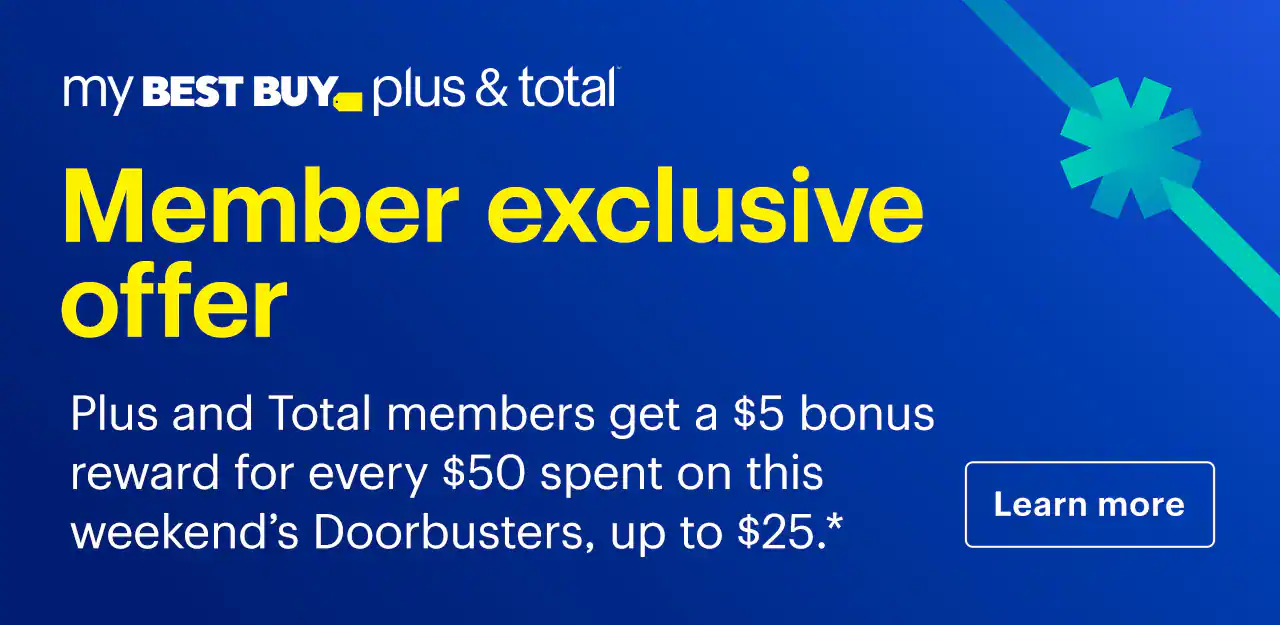 Member exclusive offer. My Best Buy Plus and My Best Buy Total members get a $5 bonus reward for every $50 spent on this weekend’s Doorbusters, up to $25. Learn more. Reference disclaimer.
