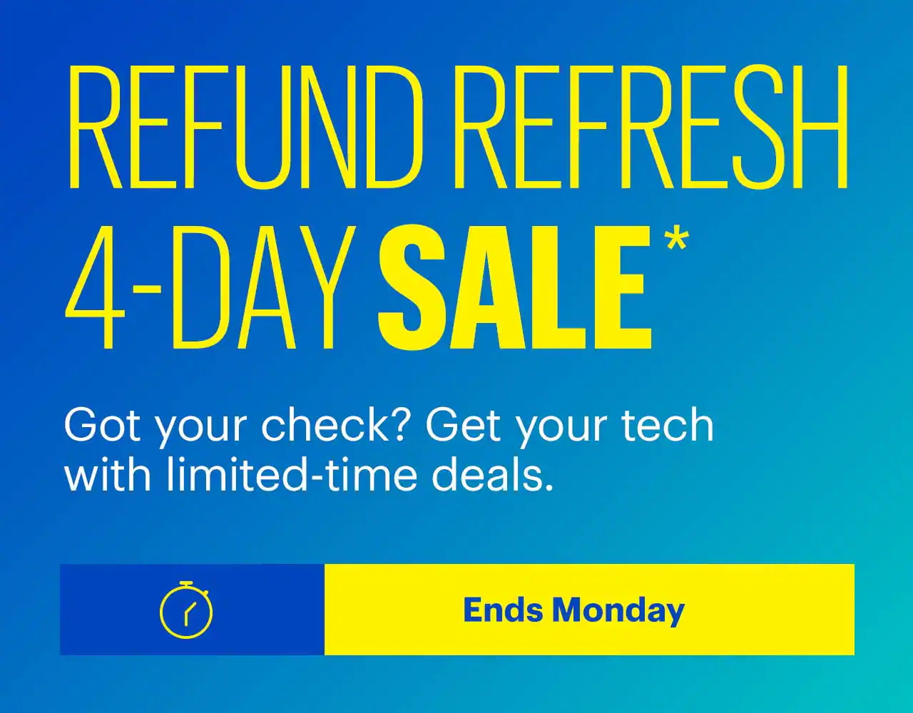 Refund Refresh 4-Day Sale. Got your check? Get your tech with limited-time deals. Ends Monday. Shop now. Reference disclaimer.