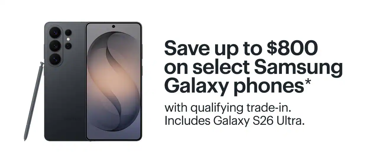 Save up to $800 on select Samsung Galaxy phones with qualifying trade-in. Includes Galaxy S26 Ultra. Shop now. Reference disclaimer.