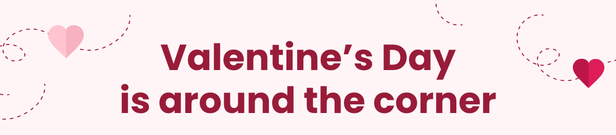 Valentine's Day is around the corner