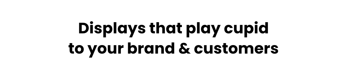 Displays that play cupid to your brand & customers