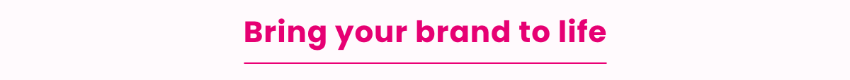 Bring your brand to life