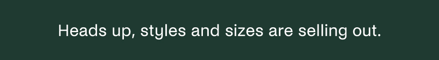 Heads up, styles and sizes are selling out. 