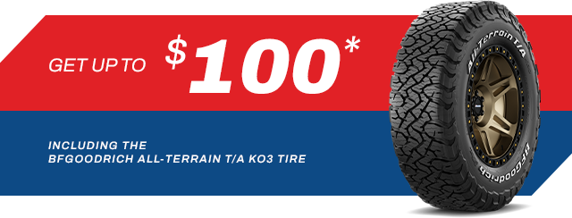 Legendary Toughness, Made Tougher. Get up to $100* Including the BFGoodrich All-Terrain T/A KO3 Tire