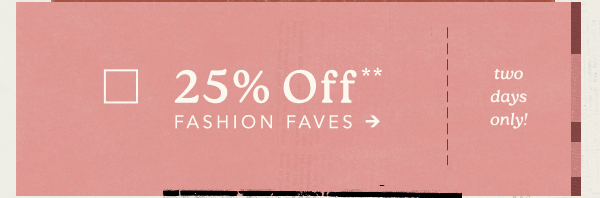 25% off fashion faves, two days only