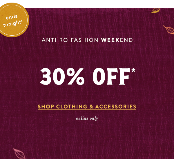 ends tonight! anthro fashion weekend, 30% off, shop clothing and accessories, online only
