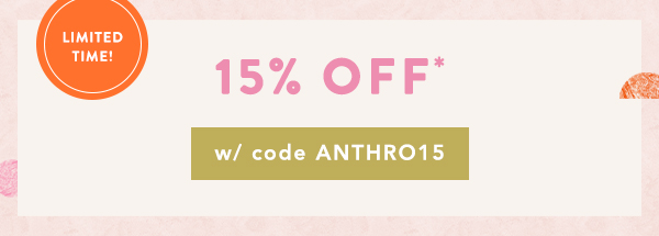 limited time! 15% off w/ code anthro15