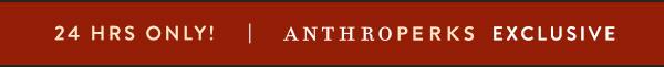 24 hrs only! anthroperks exclusive