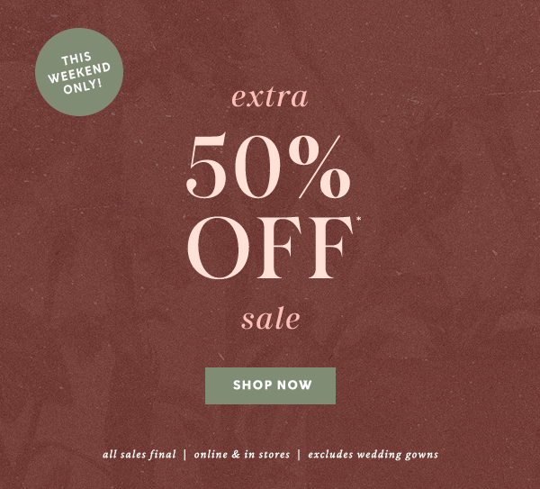 this weekend only! extra 50% off sale, shop now