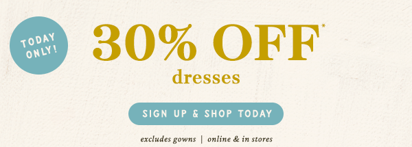 today only! 30% off dresses, sign up and shop today