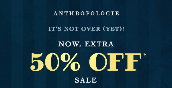 anthropologie, it's not over (yet)! now extra 50% off sale