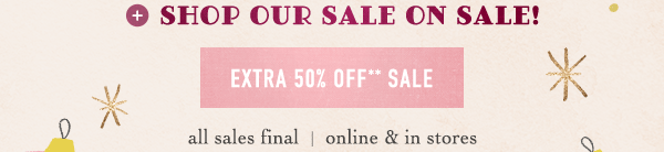 shop our sale on sale! extra 50% off sale, all sales final, online and in stores