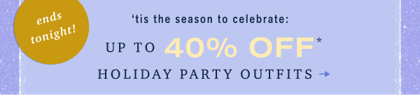 ends tonight! 'tis the season to celebrate: up to 40% off holiday party outfits