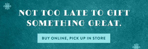 Not Too Late To Gift Something Great. Buy Online, Pick Up In Store