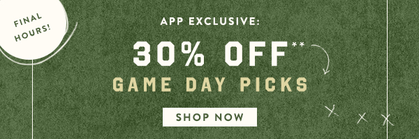 final hours! app exclusive: 30% off game day picks, show now