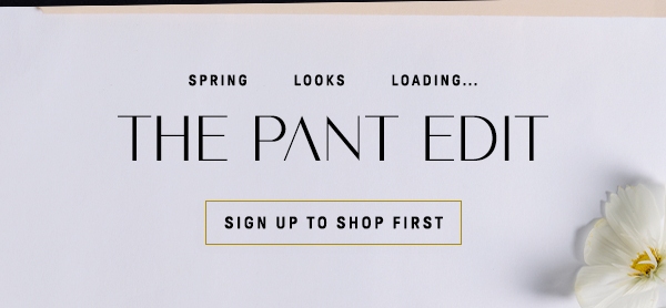 spring looks loading... the pant edit, sign up to shop first