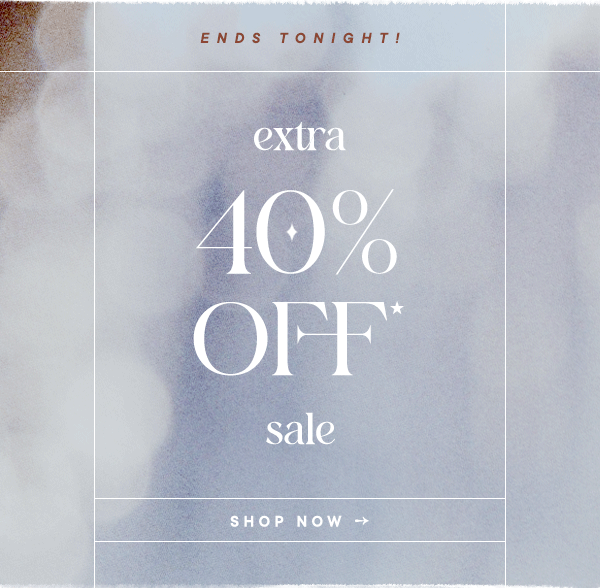 Ends Tonight! extra 40% Off* sale Shop Now