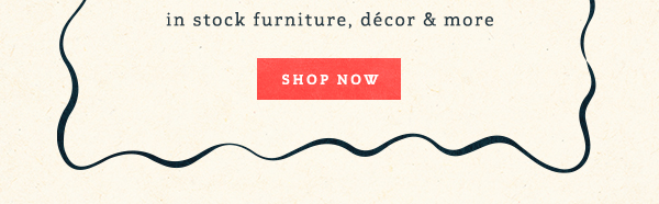 Up To 40% Off** in stock furniture, décor & more Shop Now