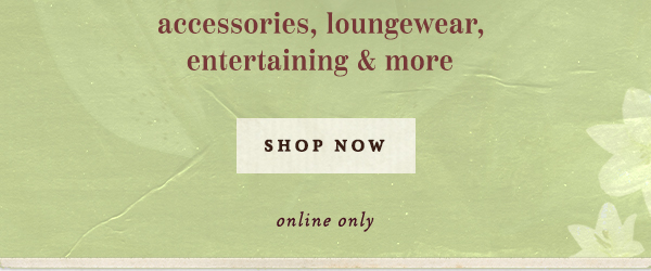 accessories, loungewear, entertaining and more, shop now, online only
