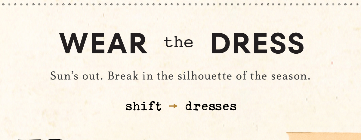 wear the dress, sun's out. break in the silhouette of the season. shift dresses