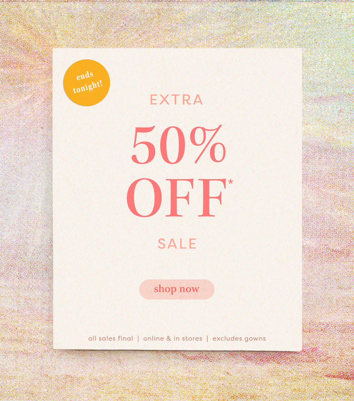 ends tonight! Extra 50% Off* Sale shop now