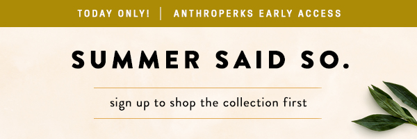Today Only! Anthroperks Early Access Summer Said So. sign up to shop the collection first