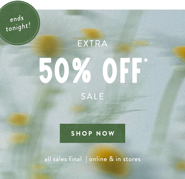 ends tonight! Extra 50% Off* Sale, shop now