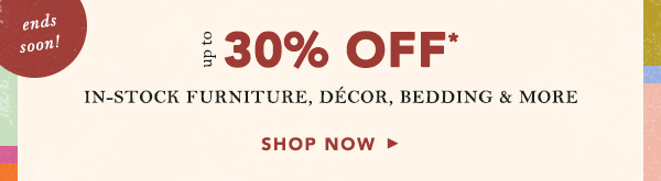 ends soon! up to 30% off in-stock furniture, decor, bedding & more, shop now