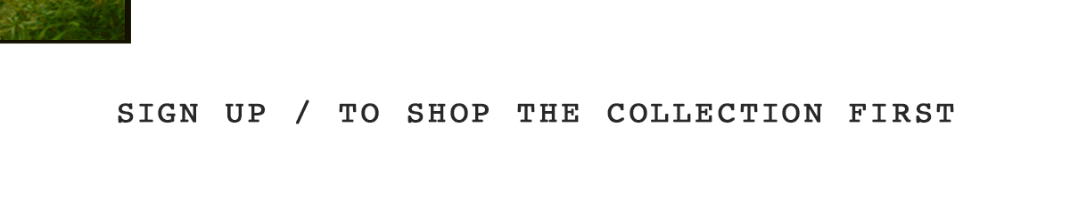 Sign Up To Shop The Collection First
