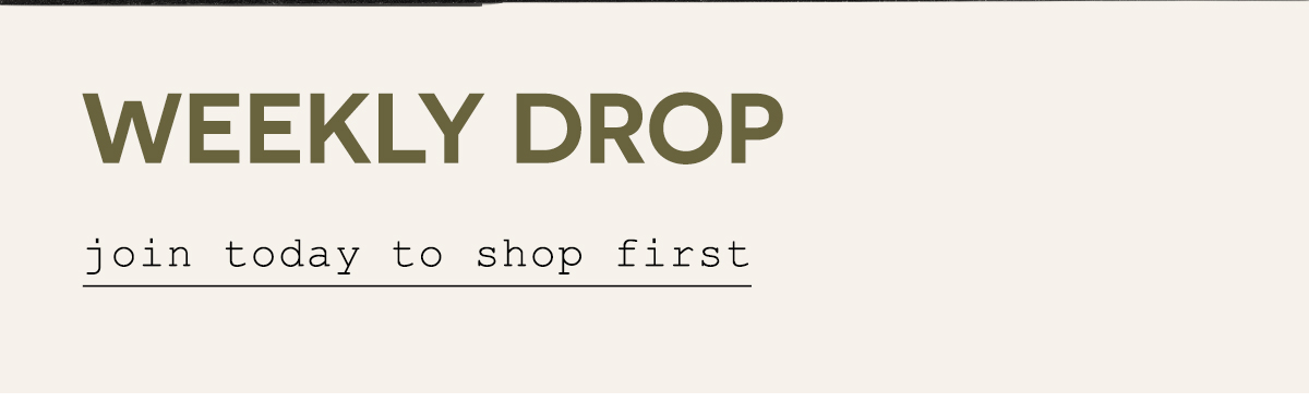 Weekly drop. Join to day to shop first