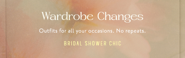 wardrobe changes, outfits for all your concerns. no repeats. bridal shower chic