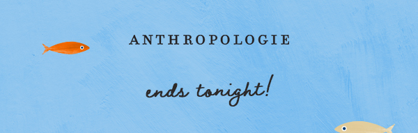 anthropologie, ends tonight!