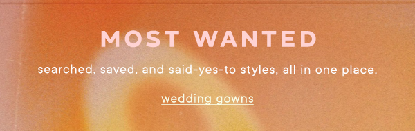 Most Wanted searched, saved, and said-yes-to styles, all in one place. wedding gowns