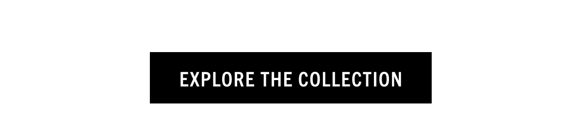EXPLORE THE COLLECTION