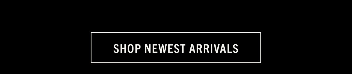 SHOP NEWEST ARRIVALS