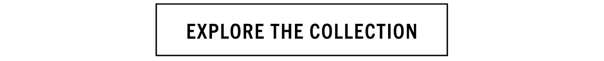 EXPLORE THE COLLECTION