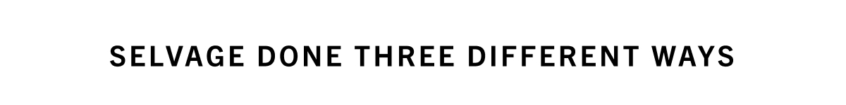 SELVAGE DONE THREE WAYS