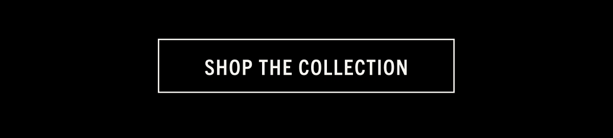 SHOP THE COLLECTION