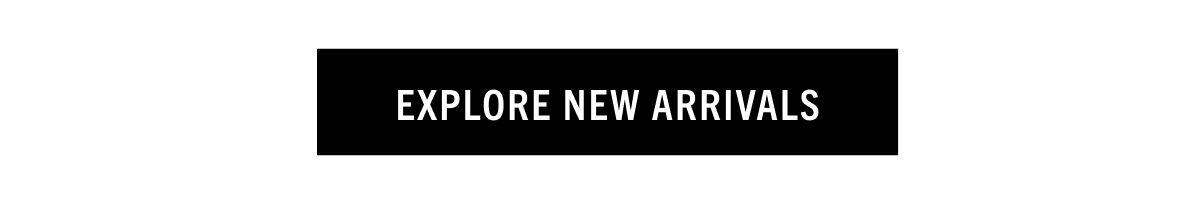 EXPLORE NEW ARRIVALS